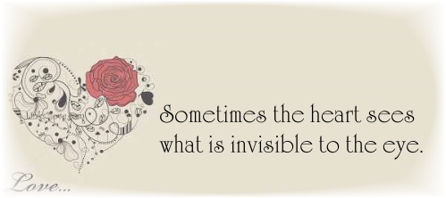 Sometimes the heart sees what is invisible to the eye.