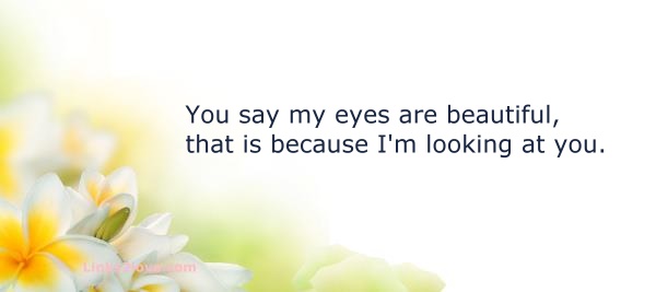 My eyes are beautiful because I'm looking at you...