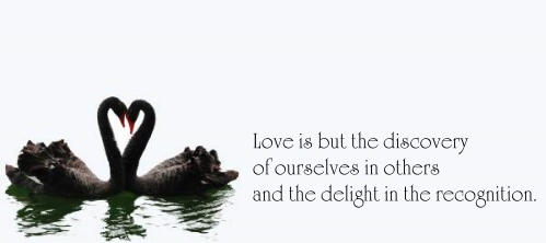 Love is but the discovery of ourselves in others and the delight in the recognition