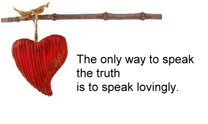 Only way to speak the truth - speak lovingly.