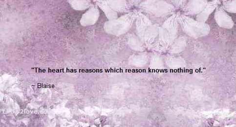The heart has reason that reason knows nothing of