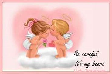 Be careful.  It's my heart.