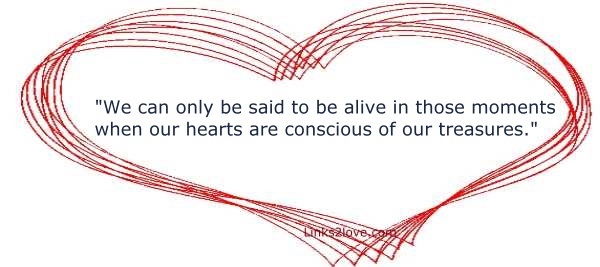 We are alive when our hearts are conscious of our treasures