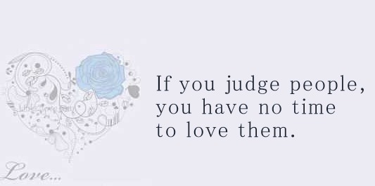 If you judge people, you have no time to love them.