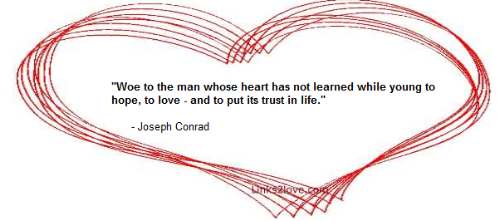 Woe to the man whose heart has not learned while young to hope, to love