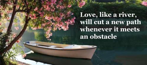 Love, like a river, will cut a new path whenever it meets an obstacle