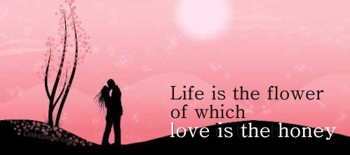 Life is the flower - love is the honey