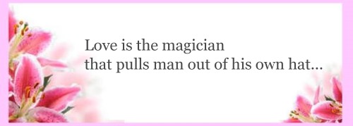 Love is the magician that pulls man out of his own hat