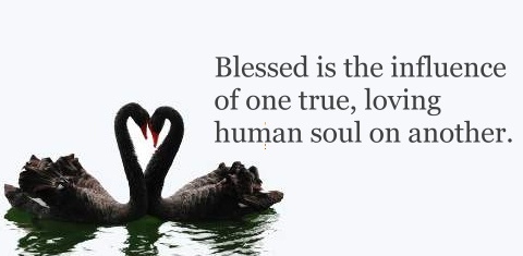 Blessed is the influence of one true, loving human soul on another